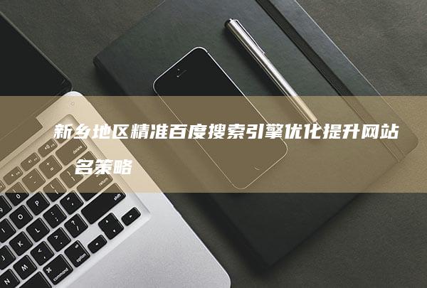 新乡地区精准百度搜索引擎优化提升网站排名策略